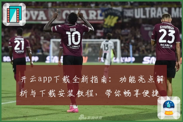 开云app下载全新指南：功能亮点解析与下载安装教程，带你畅享便捷体验