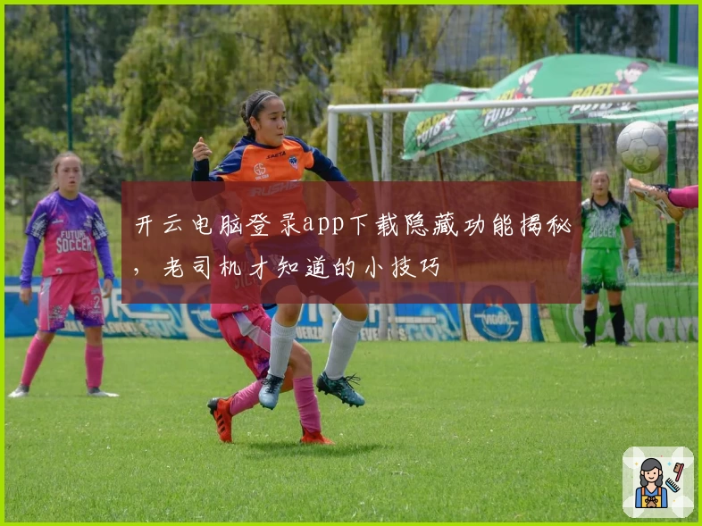 开云电脑登录app下载隐藏功能揭秘,老司机才知道的小技巧