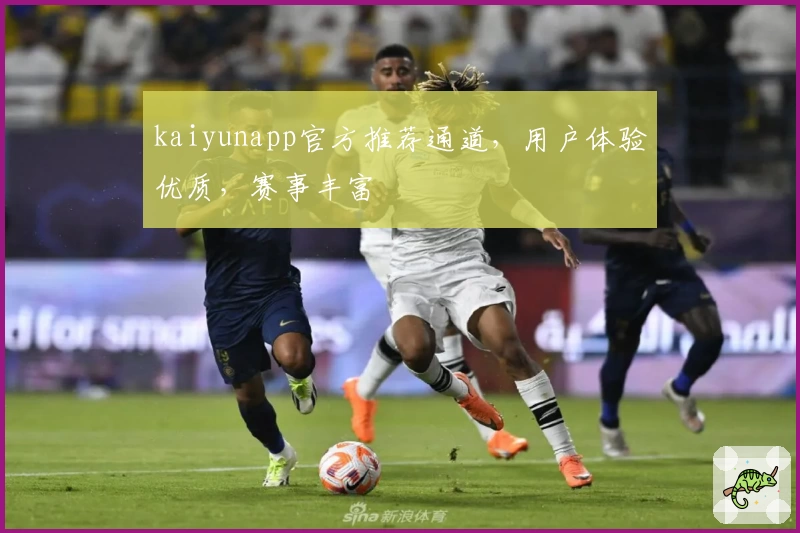 kaiyunapp官方推荐通道，用户体验优质，赛事丰富