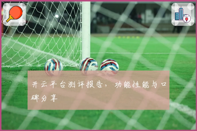 开云平台测评报告，功能性能与口碑分享