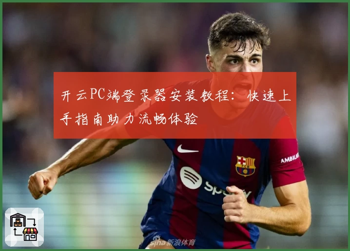 开云PC端登录器安装教程：快速上手指南助力流畅体验