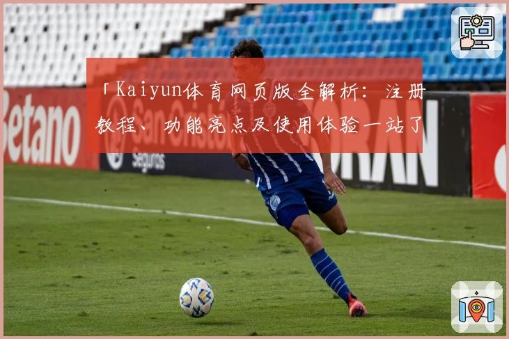 「Kaiyun体育网页版全解析：注册教程、功能亮点及使用体验一站了解」